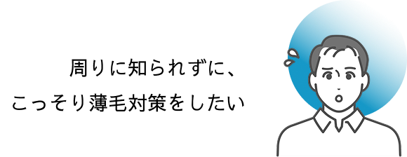  周りに知られずに、こっそり薄毛対策をしたい